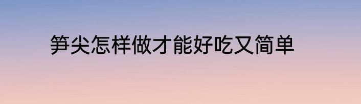 笋尖怎样做才能好吃又简单