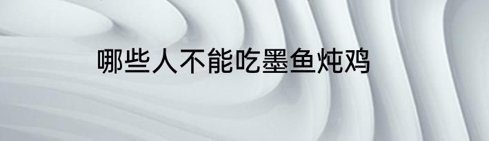 哪些人不能吃墨鱼炖鸡
