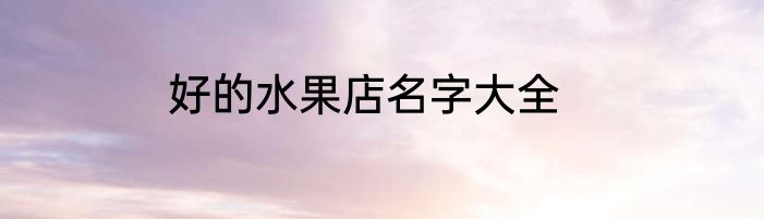 好的水果店名字大全