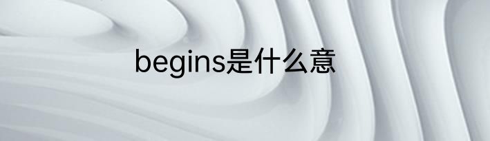 begins是什么意