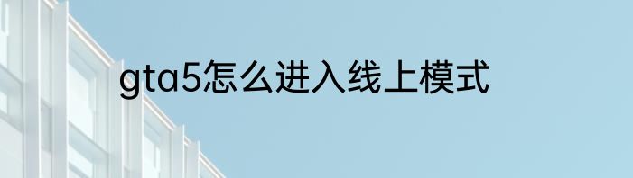 gta5怎么进入线上模式