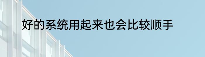 好的系统用起来也会比较顺手