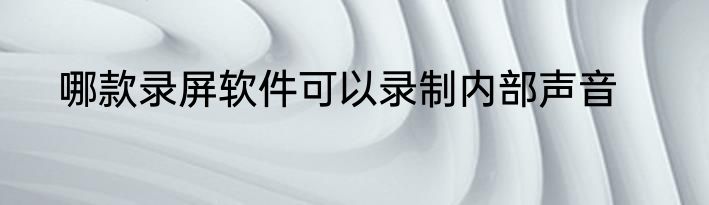 哪款录屏软件可以录制内部声音