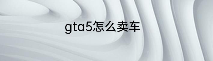 gta5怎么卖车