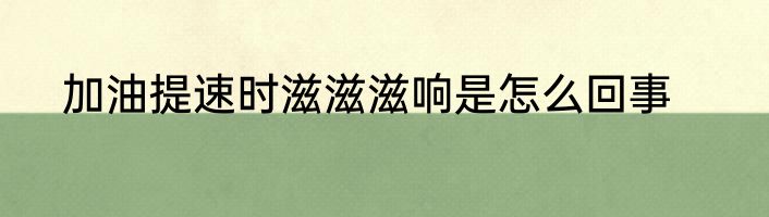 加油提速时滋滋滋响是怎么回事