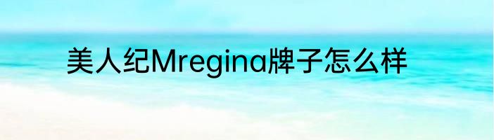 美人纪Mregina牌子怎么样