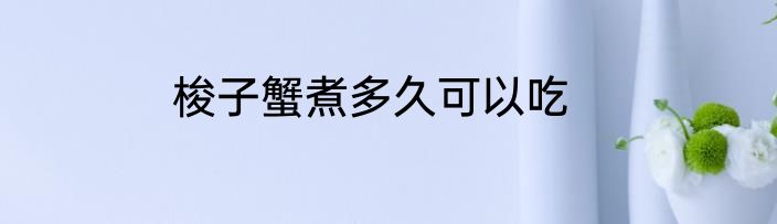 梭子蟹煮多久可以吃