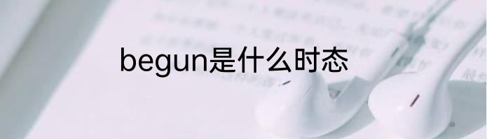 begun是什么时态