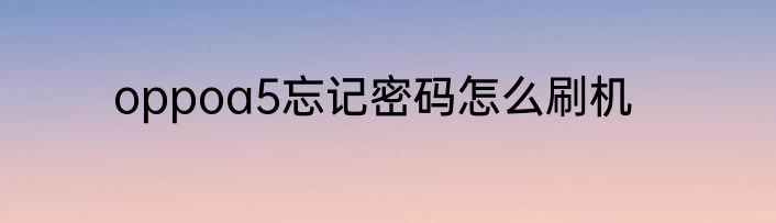 oppoa5忘记密码怎么刷机