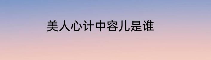 美人心计中容儿是谁