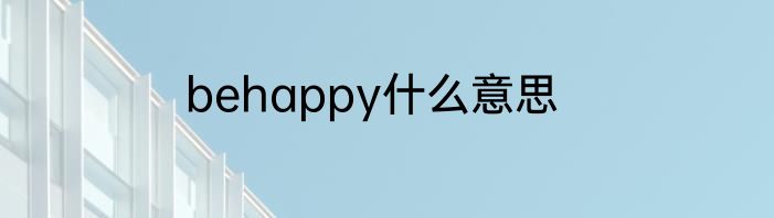 behappy什么意思