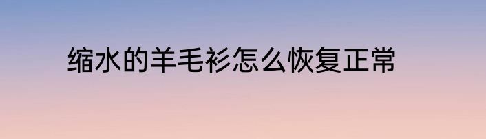 缩水的羊毛衫怎么恢复正常