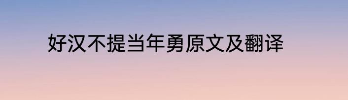 好汉不提当年勇原文及翻译