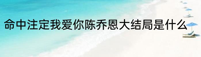 命中注定我爱你陈乔恩大结局是什么