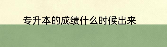 专升本的成绩什么时候出来