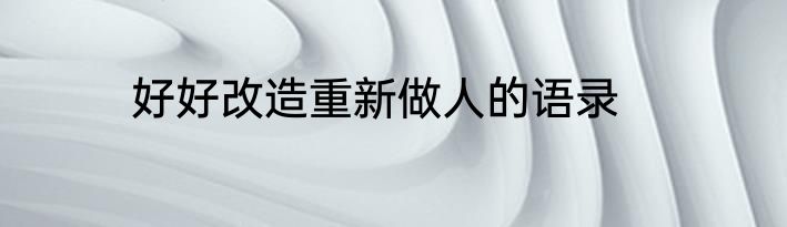 好好改造重新做人的语录