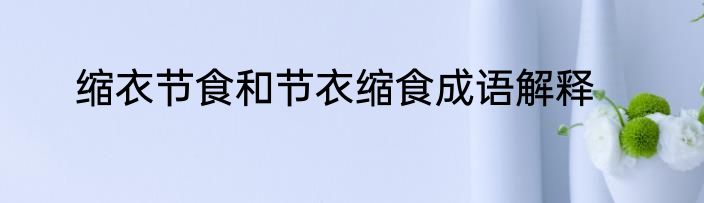 缩衣节食和节衣缩食成语解释