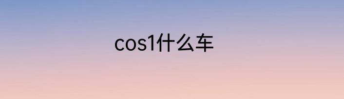 cos1什么车