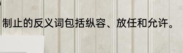 制止的反义词包括纵容、放任和允许。