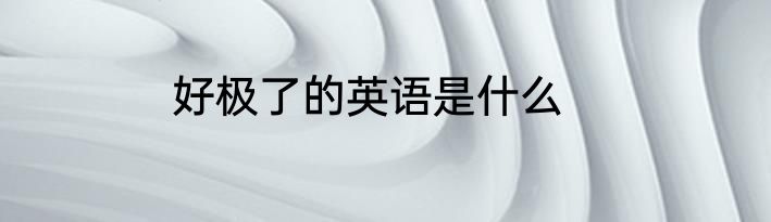 好极了的英语是什么