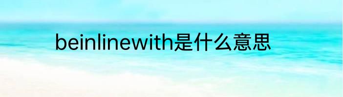 beinlinewith是什么意思