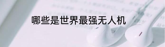 哪些是世界最强无人机