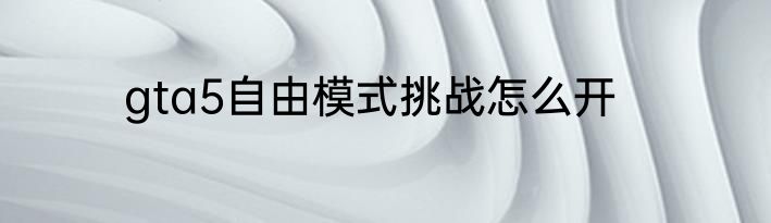 gta5自由模式挑战怎么开