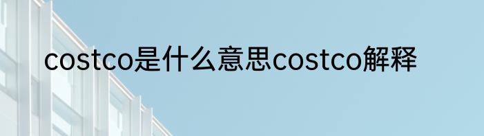 costco是什么意思costco解释