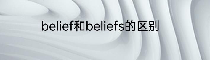 belief和beliefs的区别