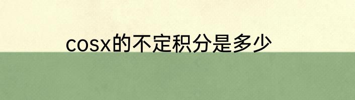 cosx的不定积分是多少