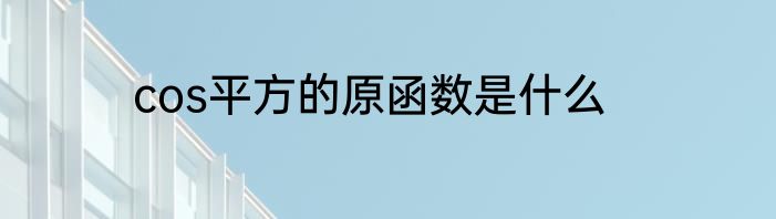 cos平方的原函数是什么