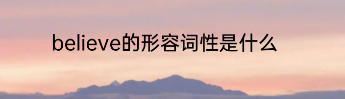 believe的形容词性是什么