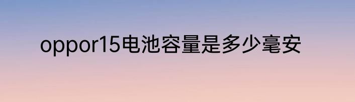 oppor15电池容量是多少毫安