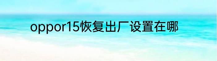 oppor15恢复出厂设置在哪