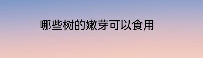 哪些树的嫩芽可以食用