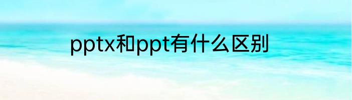 pptx和ppt有什么区别