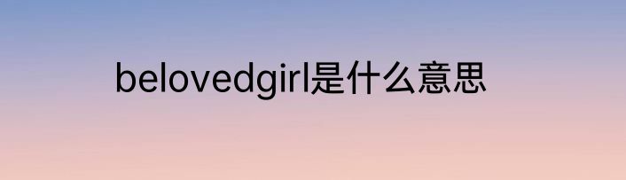 belovedgirl是什么意思