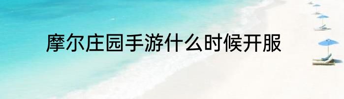 摩尔庄园手游什么时候开服