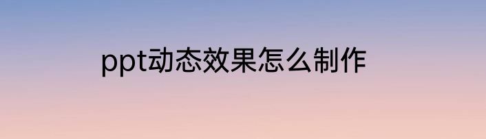 ppt动态效果怎么制作
