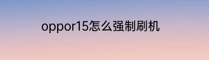 oppor15怎么强制刷机
