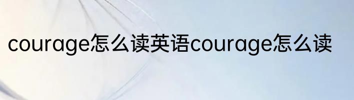 courage怎么读英语courage怎么读