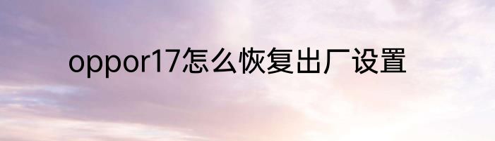 oppor17怎么恢复出厂设置