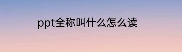 ppt全称叫什么怎么读