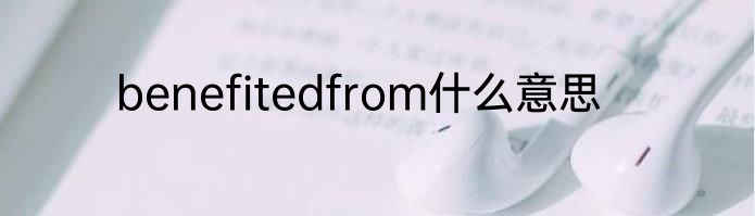 benefitedfrom什么意思