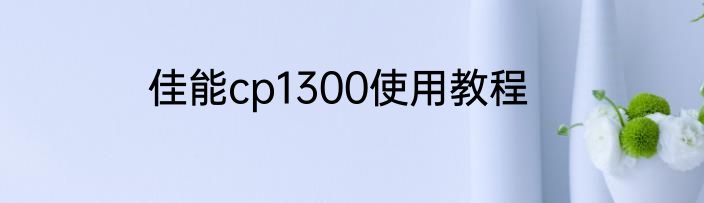 佳能cp1300使用教程