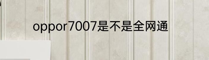 oppor7007是不是全网通