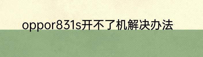 oppor831s开不了机解决办法