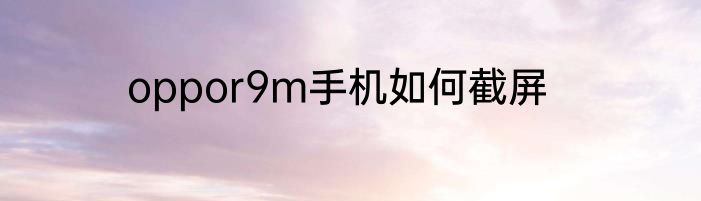 oppor9m手机如何截屏
