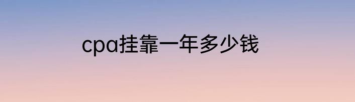 cpa挂靠一年多少钱