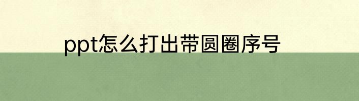 ppt怎么打出带圆圈序号